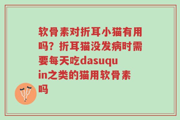 软骨素对折耳小猫有用吗?折耳猫没发病时需要每天吃dasuquin之类的猫用软骨素吗-第1张图片-超越 软骨素对折耳小猫有用吗?折耳猫没发病时需要每天吃dasuquin之类的猫用软骨素吗-第1张图片-超越