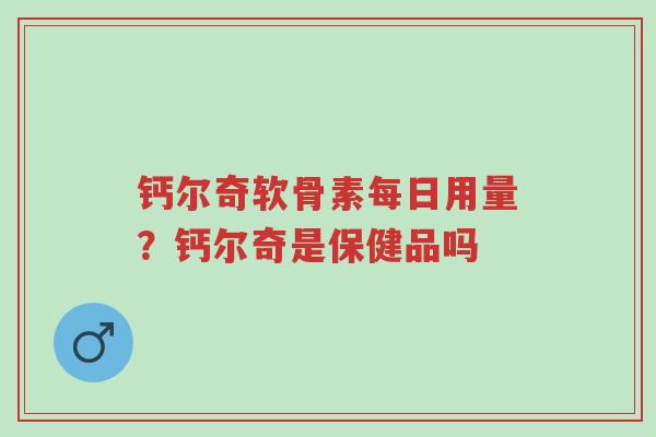 钙尔奇软骨素每日用量?钙尔奇是保健品吗-第1张图片-超越 钙尔奇软骨素每日用量?钙尔奇是保健品吗-第1张图片-超越