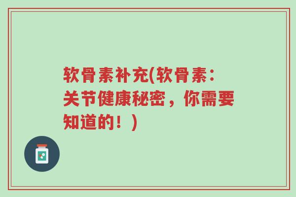 软骨素补充(软骨素:关节健康秘密,你需要知道的!)-第1张图片-超越 软骨素补充(软骨素:关节健康秘密,你需要知道的!)-第1张图片-超越