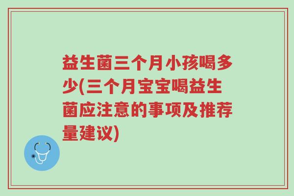 益生菌三个月小孩喝多少(三个月宝宝喝益生菌应注意的事项及推荐量建议)-第1张图片-超越