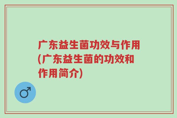 广东益生菌功效与作用(广东益生菌的功效和作用简介)-第1张图片-超越 广东益生菌功效与作用(广东益生菌的功效和作用简介)-第1张图片-超越