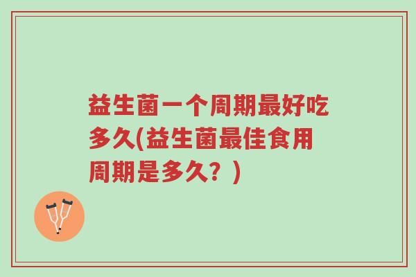 益生菌一个周期最好吃多久(益生菌最佳食用周期是多久?)-第1张图片-超越 益生菌一个周期最好吃多久(益生菌最佳食用周期是多久?)-第1张图片-超越