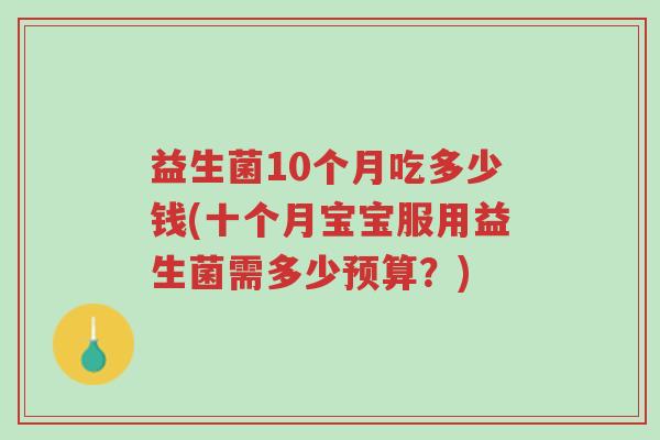 益生菌10个月吃多少钱(十个月宝宝服用益生菌需多少预算？)-第1张图片-超越