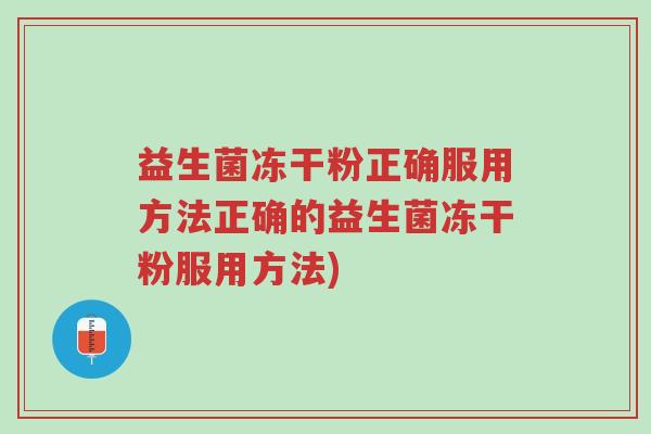 益生菌冻干粉正确服用方法正确的益生菌冻干粉服用方法)-第1张图片-超越