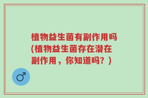 植物益生菌有副作用吗(植物益生菌存在潜在副作用，你知道吗？)-第1张图片-超越