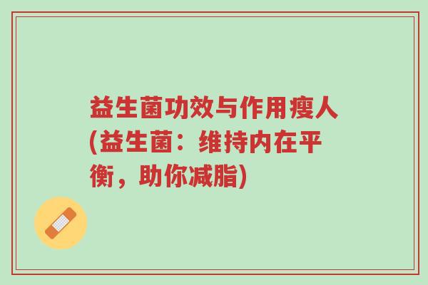 益生菌功效与作用瘦人(益生菌:维持内在平衡,助你减脂)-第1张图片-超越 益生菌功效与作用瘦人(益生菌:维持内在平衡,助你减脂)-第1张图片-超越