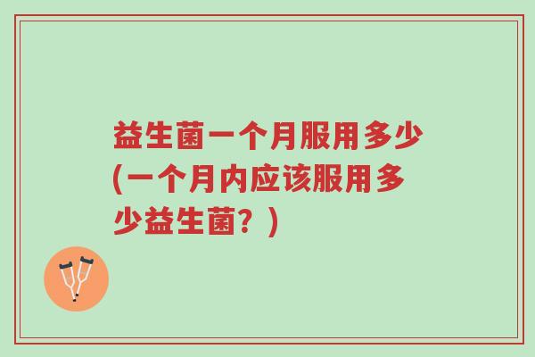 益生菌一个月服用多少(一个月内应该服用多少益生菌?)-第1张图片-超越 益生菌一个月服用多少(一个月内应该服用多少益生菌?)-第1张图片-超越