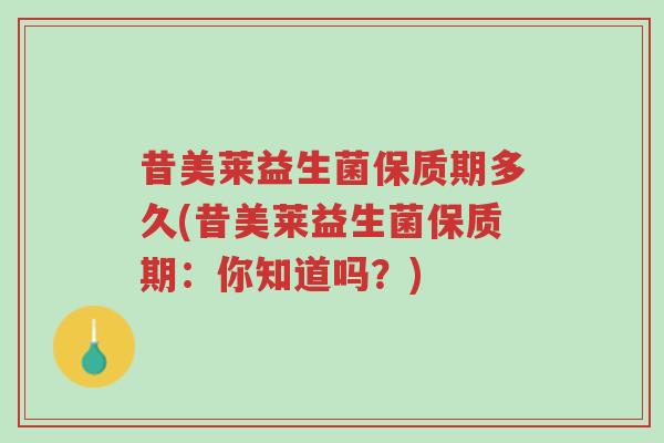 昔美莱益生菌保质期多久(昔美莱益生菌保质期:你知道吗?)-第1张图片-超越 昔美莱益生菌保质期多久(昔美莱益生菌保质期:你知道吗?)-第1张图片-超越