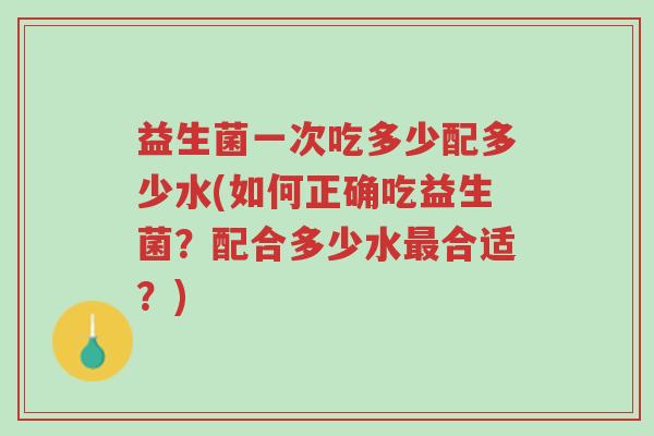 益生菌一次吃多少配多少水(如何正确吃益生菌?配合多少水最合适?)-第1张图片-超越 益生菌一次吃多少配多少水(如何正确吃益生菌?配合多少水最合适?)-第1张图片-超越
