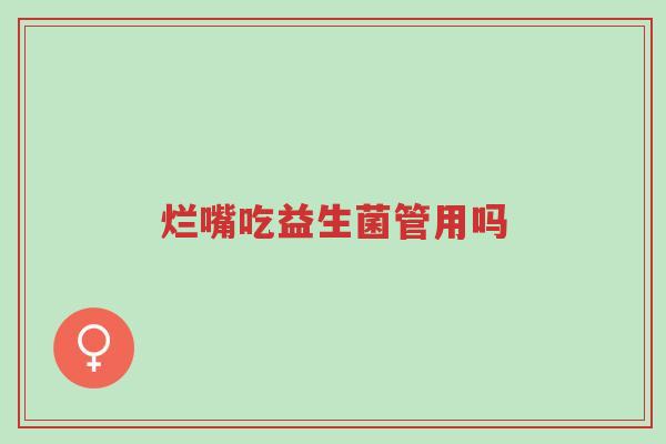 烂嘴吃益生菌管用吗-第1张图片-超越 烂嘴吃益生菌管用吗-第1张图片-超越
