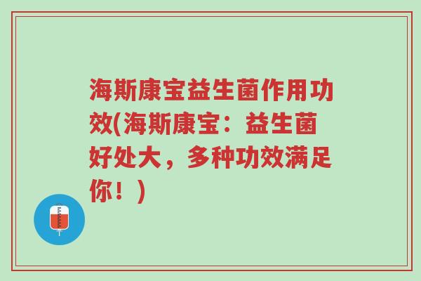 海斯康宝益生菌作用功效(海斯康宝:益生菌好处大,多种功效满足你!)-第1张图片-超越 海斯康宝益生菌作用功效(海斯康宝:益生菌好处大,多种功效满足你!)-第1张图片-超越