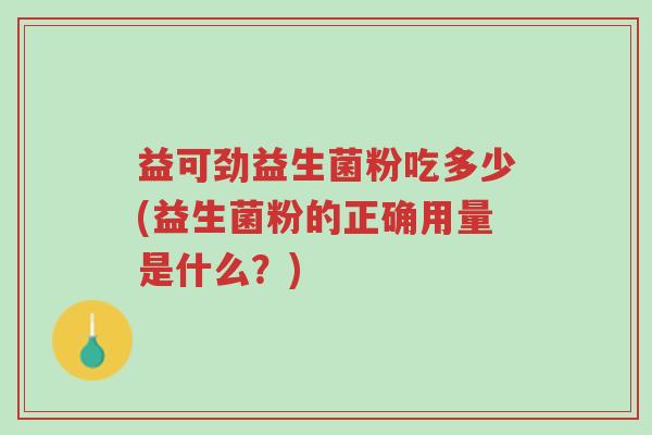 益可劲益生菌粉吃多少(益生菌粉的正确用量是什么？)-第1张图片-超越