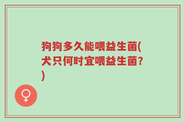 狗狗多久能喂益生菌(犬只何时宜喂益生菌?)-第1张图片-超越 狗狗多久能喂益生菌(犬只何时宜喂益生菌?)-第1张图片-超越