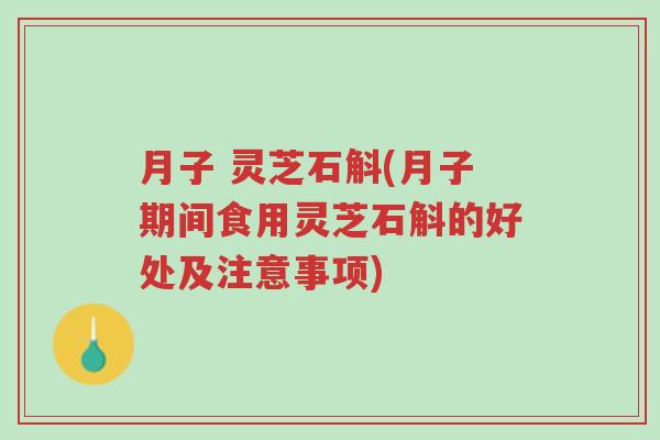 月子 灵芝石斛(月子期间食用灵芝石斛的好处及注意事项)-第1张图片-超越 月子 灵芝石斛(月子期间食用灵芝石斛的好处及注意事项)-第1张图片-超越