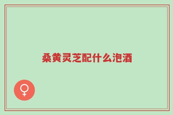 桑黄灵芝配什么泡酒-第1张图片-超越 桑黄灵芝配什么泡酒-第1张图片-超越