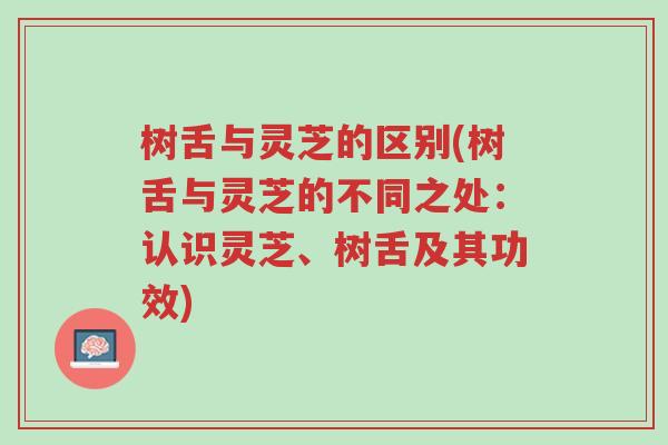 树舌与灵芝的区别(树舌与灵芝的不同之处:认识灵芝、树舌及其功效)-第1张图片-超越 树舌与灵芝的区别(树舌与灵芝的不同之处:认识灵芝、树舌及其功效)-第1张图片-超越
