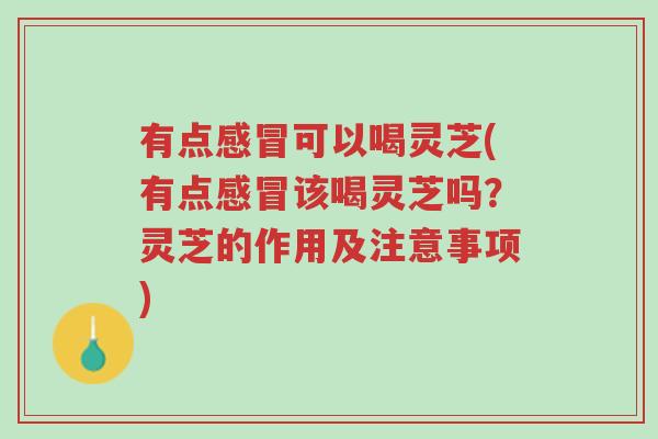 有点感冒可以喝灵芝(有点感冒该喝灵芝吗?灵芝的作用及注意事项)-第1张图片-超越 有点感冒可以喝灵芝(有点感冒该喝灵芝吗?灵芝的作用及注意事项)-第1张图片-超越