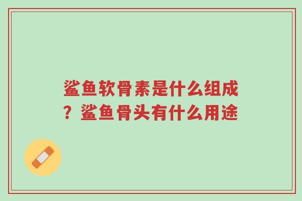 鲨鱼软骨素是什么组成?鲨鱼骨头有什么用途-第1张图片-超越 鲨鱼软骨素是什么组成?鲨鱼骨头有什么用途-第1张图片-超越