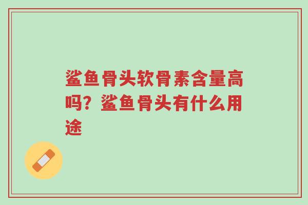 鲨鱼骨头软骨素含量高吗?鲨鱼骨头有什么用途-第1张图片-超越 鲨鱼骨头软骨素含量高吗?鲨鱼骨头有什么用途-第1张图片-超越