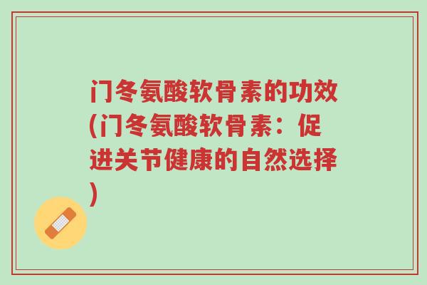 门冬氨酸软骨素的功效(门冬氨酸软骨素:促进关节健康的自然选择)-第1张图片-超越 门冬氨酸软骨素的功效(门冬氨酸软骨素:促进关节健康的自然选择)-第1张图片-超越