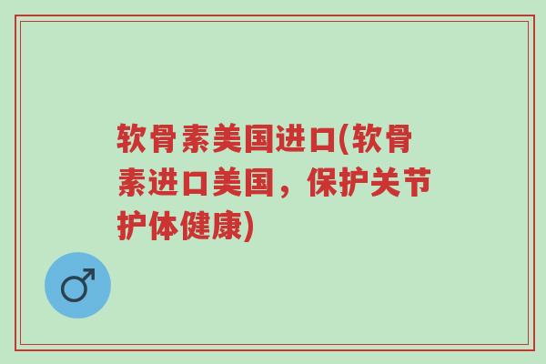 软骨素美国进口(软骨素进口美国,保护关节护体健康)-第1张图片-超越 软骨素美国进口(软骨素进口美国,保护关节护体健康)-第1张图片-超越