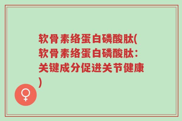 软骨素络蛋白磷酸肽(软骨素络蛋白磷酸肽:关键成分促进关节健康)-第1张图片-超越 软骨素络蛋白磷酸肽(软骨素络蛋白磷酸肽:关键成分促进关节健康)-第1张图片-超越