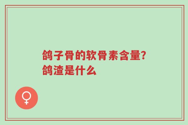 鸽子骨的软骨素含量？鸽渣是什么-第1张图片-超越
