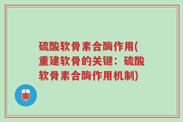 硫酸软骨素合酶作用(重建软骨的关键:硫酸软骨素合酶作用机制)-第1张图片-超越 硫酸软骨素合酶作用(重建软骨的关键:硫酸软骨素合酶作用机制)-第1张图片-超越