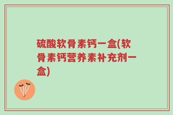 硫酸软骨素钙一盒(软骨素钙营养素补充剂一盒)-第1张图片-超越 硫酸软骨素钙一盒(软骨素钙营养素补充剂一盒)-第1张图片-超越