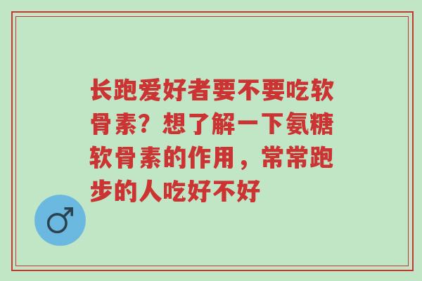 长跑爱好者要不要吃软骨素?想了解一下氨糖软骨素的作用,常常跑步的人吃好不好-第1张图片-超越 长跑爱好者要不要吃软骨素?想了解一下氨糖软骨素的作用,常常跑步的人吃好不好-第1张图片-超越