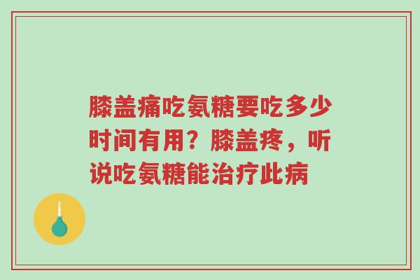 膝盖痛吃氨糖要吃多少时间有用?膝盖疼,听说吃氨糖能治疗此病-第1张图片-超越 膝盖痛吃氨糖要吃多少时间有用?膝盖疼,听说吃氨糖能治疗此病-第1张图片-超越