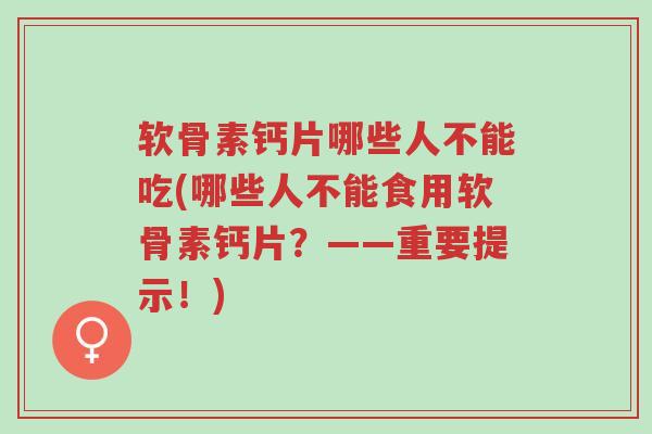 软骨素钙片哪些人不能吃(哪些人不能食用软骨素钙片?——重要提示!)-第1张图片-超越 软骨素钙片哪些人不能吃(哪些人不能食用软骨素钙片?——重要提示!)-第1张图片-超越