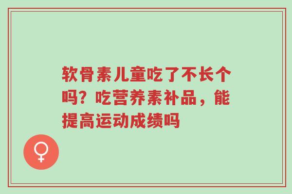 软骨素儿童吃了不长个吗?吃营养素补品,能提高运动成绩吗-第1张图片-超越 软骨素儿童吃了不长个吗?吃营养素补品,能提高运动成绩吗-第1张图片-超越