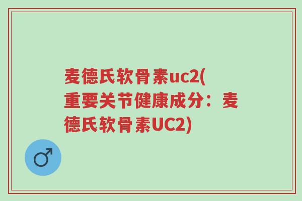 麦德氏软骨素uc2(重要关节健康成分:麦德氏软骨素UC2)-第1张图片-超越 麦德氏软骨素uc2(重要关节健康成分:麦德氏软骨素UC2)-第1张图片-超越