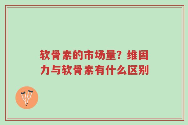 软骨素的市场量?维固力与软骨素有什么区别-第1张图片-超越 软骨素的市场量?维固力与软骨素有什么区别-第1张图片-超越