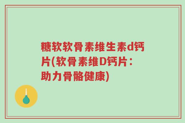 糖软软骨素维生素d钙片(软骨素维D钙片:助力骨骼健康)-第1张图片-超越 糖软软骨素维生素d钙片(软骨素维D钙片:助力骨骼健康)-第1张图片-超越