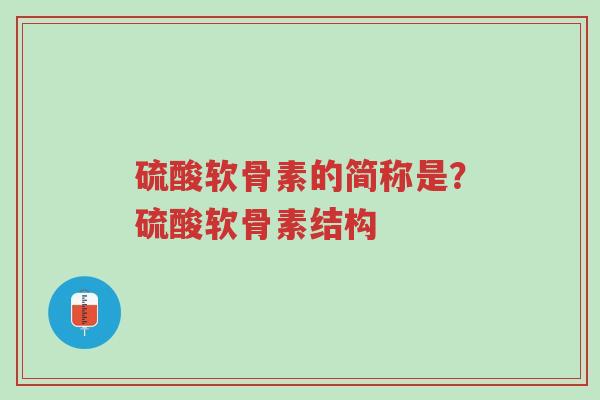 硫酸软骨素的简称是？硫酸软骨素结构-第1张图片-超越