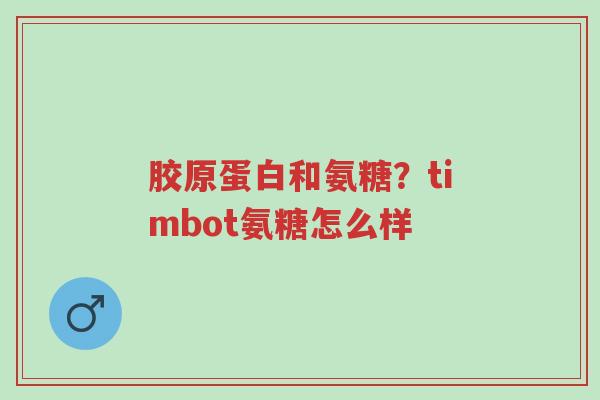 胶原蛋白和氨糖？timbot氨糖怎么样-第1张图片-超越