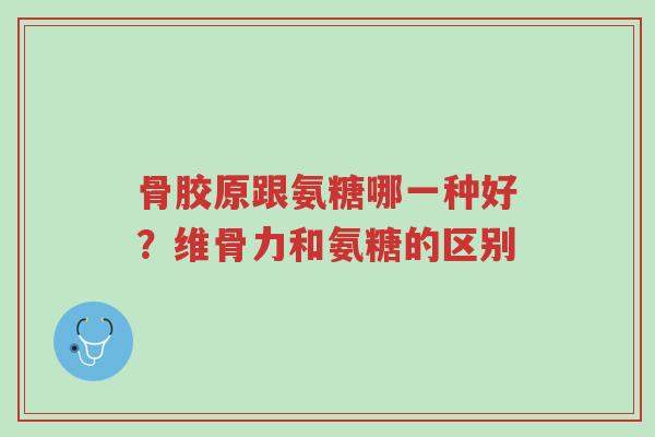 骨胶原跟氨糖哪一种好?维骨力和氨糖的区别-第1张图片-超越 骨胶原跟氨糖哪一种好?维骨力和氨糖的区别-第1张图片-超越