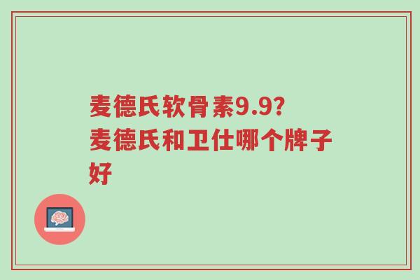 麦德氏软骨素9.9?麦德氏和卫仕哪个牌子好-第1张图片-超越 麦德氏软骨素9.9?麦德氏和卫仕哪个牌子好-第1张图片-超越