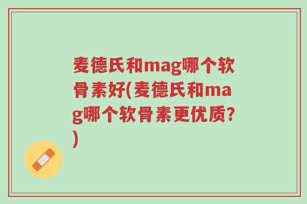 麦德氏和mag哪个软骨素好(麦德氏和mag哪个软骨素更优质?)-第1张图片-超越 麦德氏和mag哪个软骨素好(麦德氏和mag哪个软骨素更优质?)-第1张图片-超越