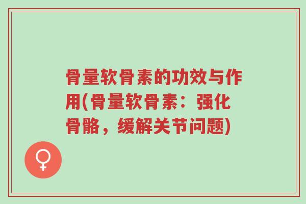骨量软骨素的功效与作用(骨量软骨素:强化骨骼,缓解关节问题)-第1张图片-超越 骨量软骨素的功效与作用(骨量软骨素:强化骨骼,缓解关节问题)-第1张图片-超越
