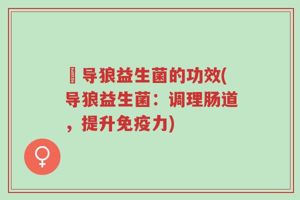 猼导狼益生菌的功效(导狼益生菌:调理肠道,提升免疫力)-第1张图片-超越 猼导狼益生菌的功效(导狼益生菌:调理肠道,提升免疫力)-第1张图片-超越