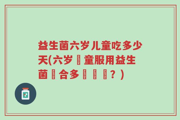 益生菌六岁儿童吃多少天(六岁兒童服用益生菌適合多長時間？)-第1张图片-超越
