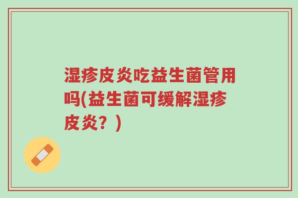 湿疹皮炎吃益生菌管用吗(益生菌可缓解湿疹皮炎?)-第1张图片-超越 湿疹皮炎吃益生菌管用吗(益生菌可缓解湿疹皮炎?)-第1张图片-超越