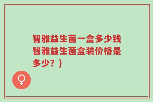 智雅益生菌一盒多少钱智雅益生菌盒装价格是多少?)-第1张图片-超越 智雅益生菌一盒多少钱智雅益生菌盒装价格是多少?)-第1张图片-超越