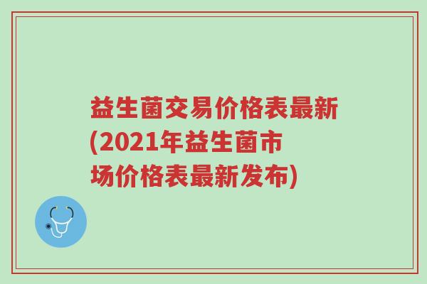 益生菌交易价格表最新(2021年益生菌市场价格表最新发布)-第1张图片-超越 益生菌交易价格表最新(2021年益生菌市场价格表最新发布)-第1张图片-超越