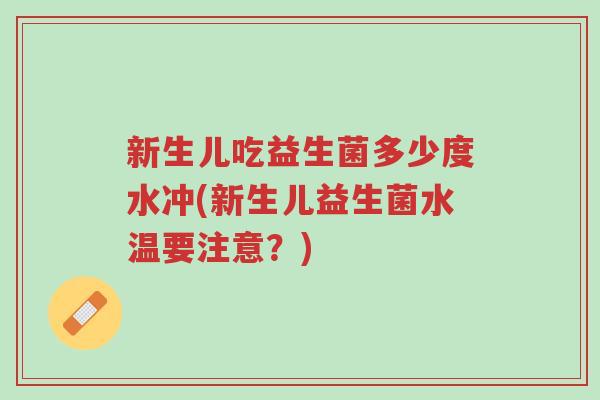 新生儿吃益生菌多少度水冲(新生儿益生菌水温要注意？)-第1张图片-超越