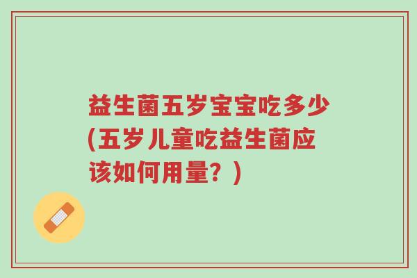 益生菌五岁宝宝吃多少(五岁儿童吃益生菌应该如何用量?)-第1张图片-超越 益生菌五岁宝宝吃多少(五岁儿童吃益生菌应该如何用量?)-第1张图片-超越