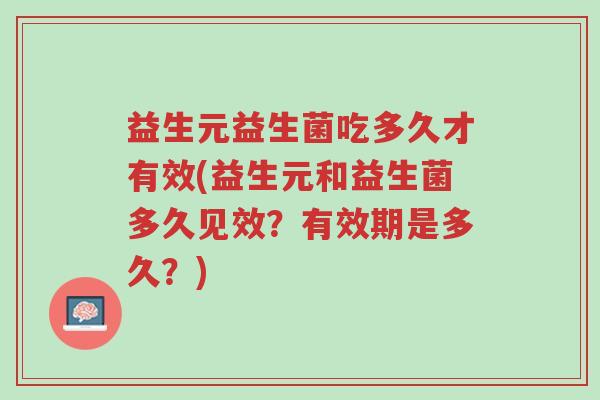 益生元益生菌吃多久才有效(益生元和益生菌多久见效?有效期是多久?)-第1张图片-超越 益生元益生菌吃多久才有效(益生元和益生菌多久见效?有效期是多久?)-第1张图片-超越